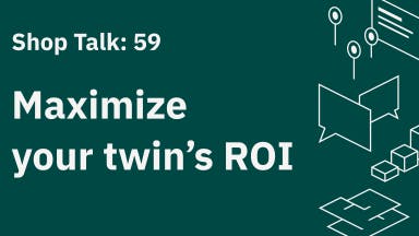 Shop Talk 59: Maximize your Digital Twin's ROI