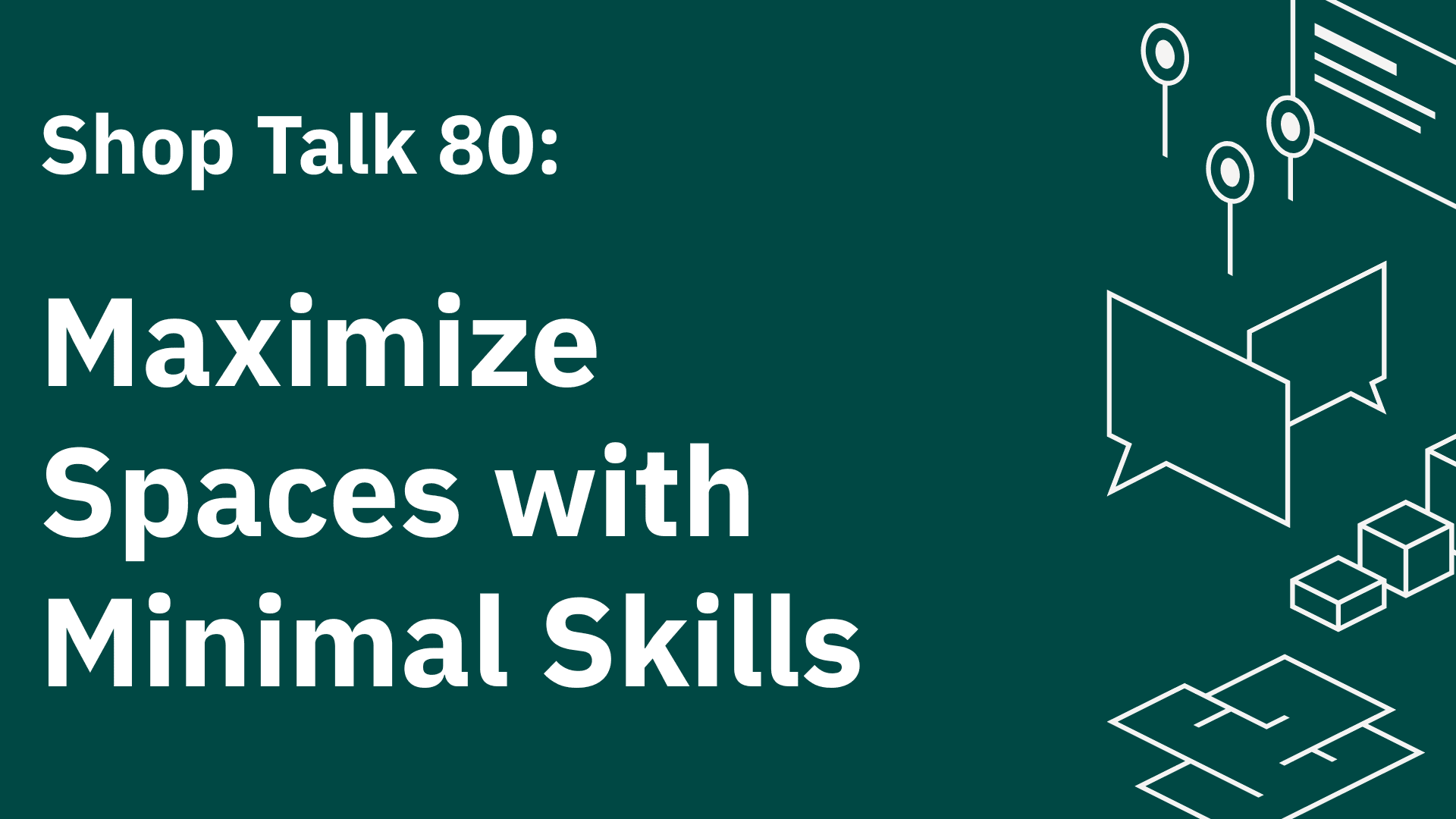 Shop Talk 80: Maximize Spaces with Minimal Skills