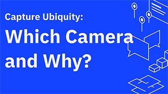Capture Ubiquity: Which Camera and Why?