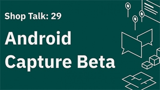 Shop Talk 29: Android Capture Beta